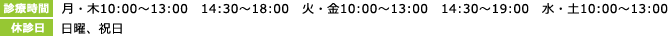 【診療時間】月・木10:00～13:00　14:30～18:00　火・金10:00～13:00　14:30～19:00　水・土10:00～13:00　【休診日】日曜、祝日