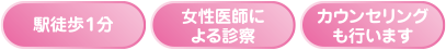 ●駅徒歩1分　●女性医師による診察　●カウンセリングも行います